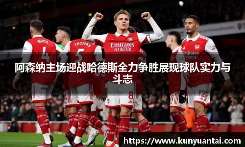 阿森纳主场迎战哈德斯全力争胜展现球队实力与斗志