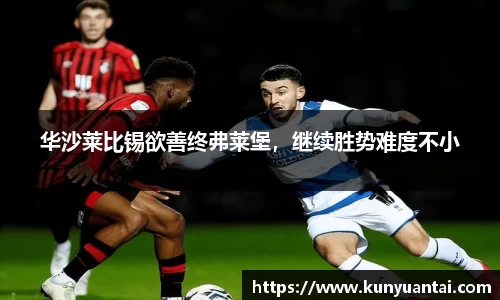 华沙莱比锡欲善终弗莱堡，继续胜势难度不小