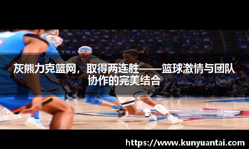 灰熊力克篮网，取得两连胜——篮球激情与团队协作的完美结合